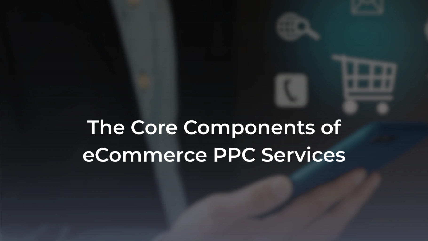 A promotional banner featuring a blurred background of a businessman holding a smartphone with e-commerce icons, including a shopping cart, floating above it. Overlaid in bold white text is the headline: "The Core Components of eCommerce PPC Services". 
