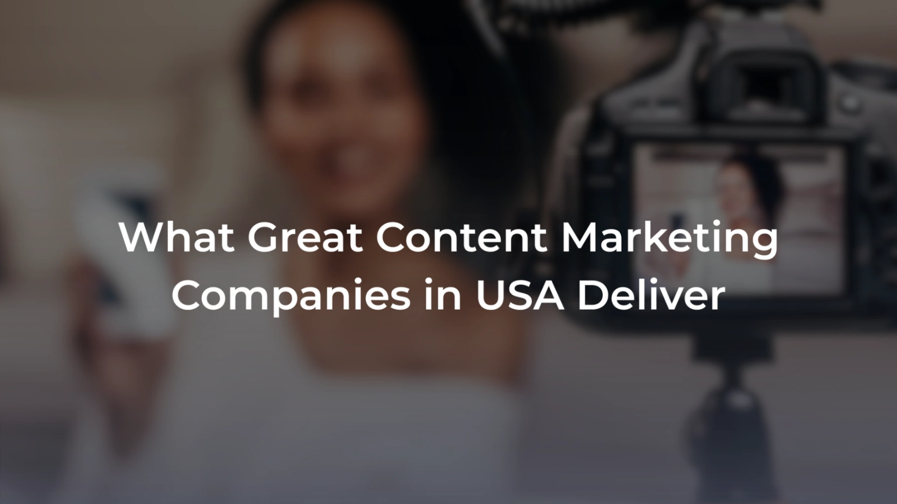 A promotional banner featuring a blurred close-up of a video camera display panel showing a woman recording a video. Overlaid text reads: "What Great Content Marketing Companies in USA Deliver". 
